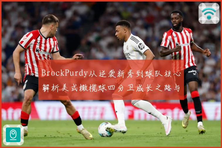 BrockPurdy从逆袭新秀到球队核心解析美式橄榄球四分卫成长之路与赛场智慧