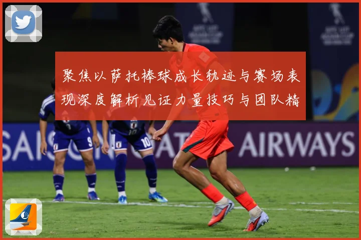 聚焦以萨托棒球成长轨迹与赛场表现深度解析见证力量技巧与团队精神融合之路