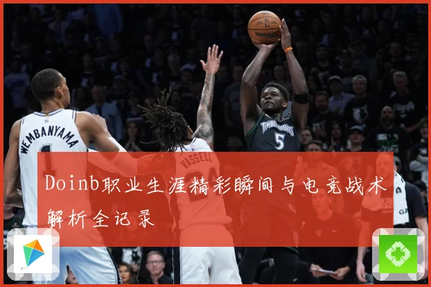 Doinb职业生涯精彩瞬间与电竞战术解析全记录