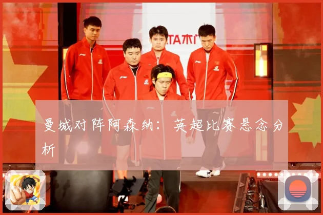 曼城对阵阿森纳：英超比赛悬念分析