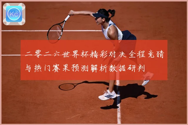 二零二六世界杯精彩对决全程竞猜与热门赛果预测解析数据研判