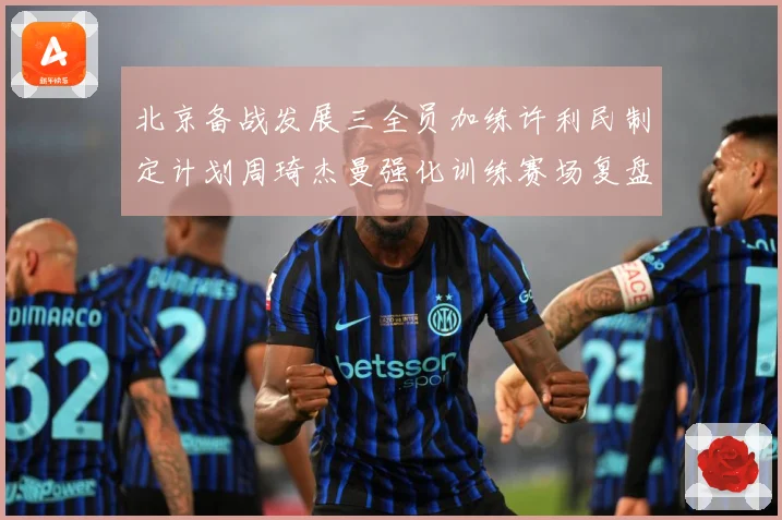 北京备战发展三全员加练许利民制定计划周琦杰曼强化训练赛场复盘