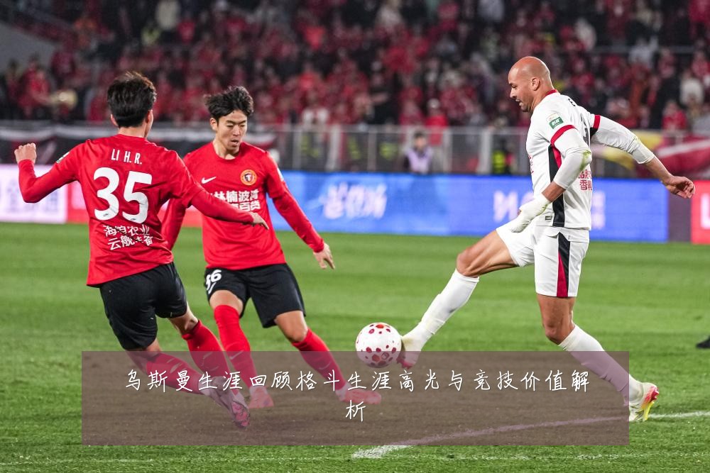 乌斯曼生涯回顾格斗生涯高光与竞技价值解析