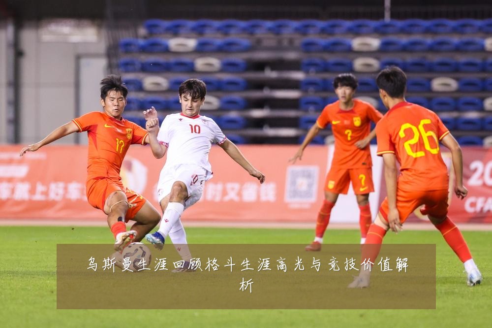 乌斯曼生涯回顾格斗生涯高光与竞技价值解析