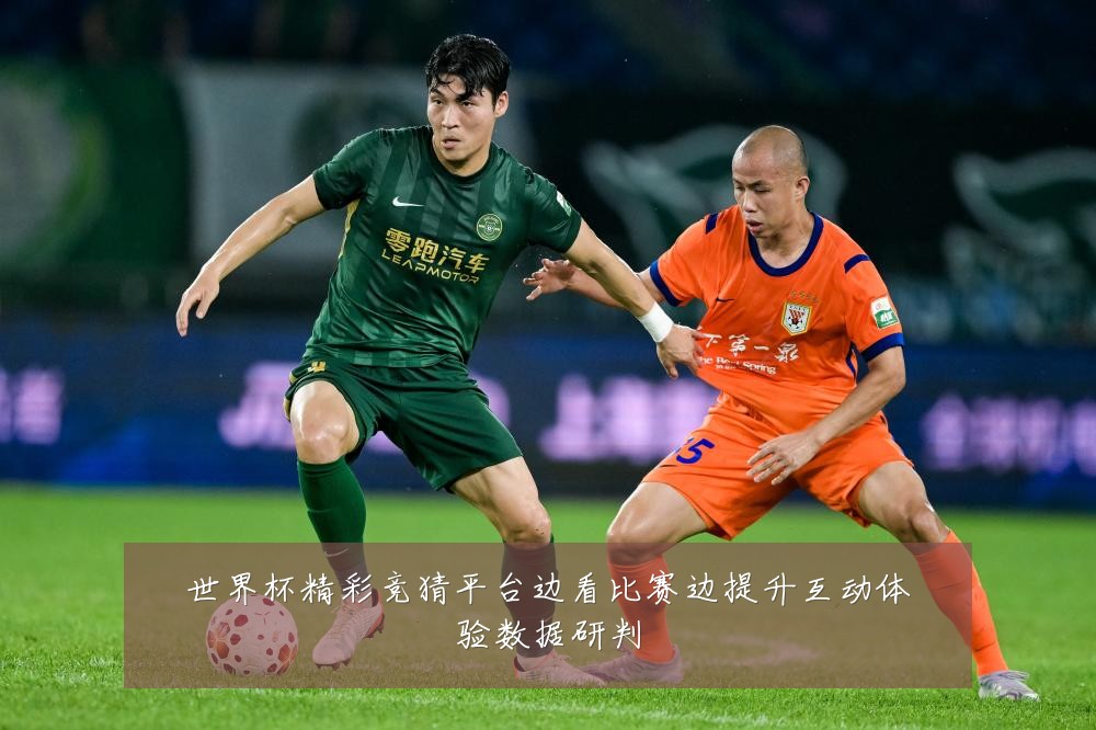 世界杯精彩竞猜平台边看比赛边提升互动体验数据研判