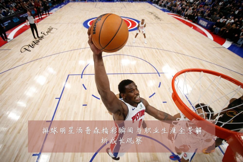 排球明星汤普森精彩瞬间与职业生涯全景解析成长观察