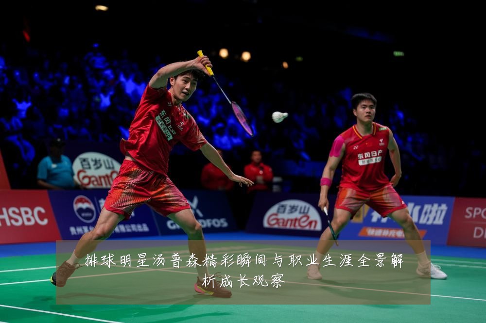 排球明星汤普森精彩瞬间与职业生涯全景解析成长观察