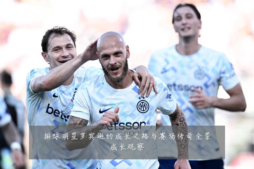 排球明星罗宾逊的成长之路与赛场传奇全景成长观察