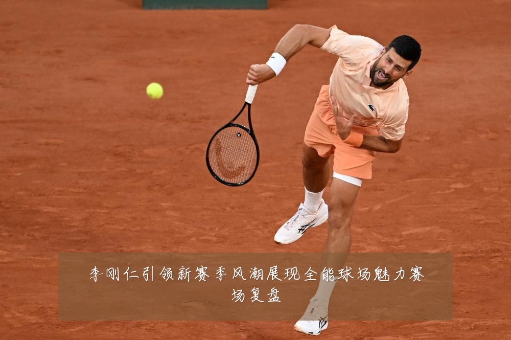 李刚仁引领新赛季风潮展现全能球场魅力赛场复盘