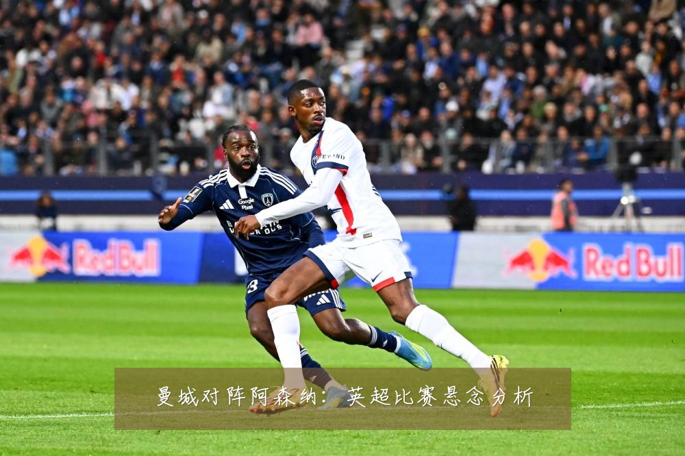 曼城对阵阿森纳：英超比赛悬念分析