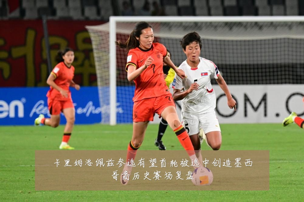 卡里姆洛佩兹参选有望首轮被选中创造墨西哥裔历史赛场复盘